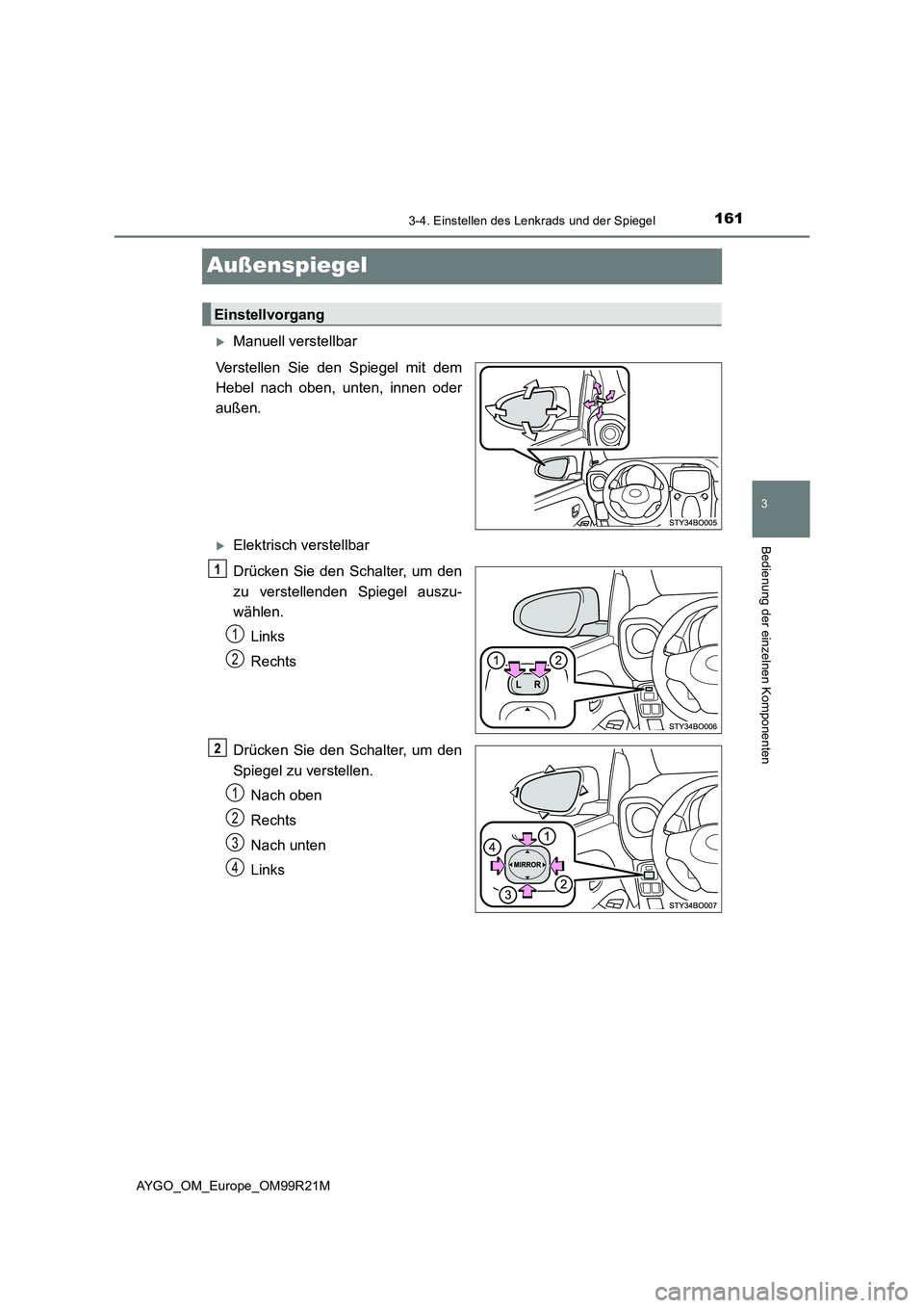 TOYOTA AYGO 2019  Betriebsanleitungen (in German) 161
3
3-4. Einstellen des Lenkrads und der Spiegel
Bedienung der einzelnen Komponenten
AYGO_OM_Europe_OM99R21M
Außenspiegel
Manuell verstellbar 
Verstellen Sie den Spiegel mit dem 
Hebel nach oben