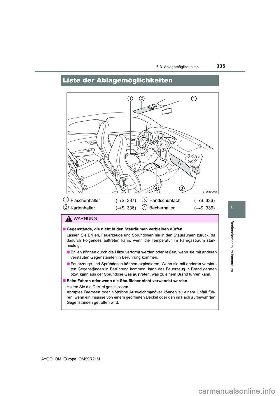 TOYOTA AYGO 2019 Betriebsanleitungen (in German) 3356-3. Ablagemöglichkeiten
6
Bedienelemente im Innenraum
AYGO_OM_Europe_OM99R21M
Liste der Ablagemöglichkeiten
Flaschenhalter (S. 337)
Kartenhalter ( S. 336)
Handschuhfach ( S. 336)
Bec TOYOTA AYGO 2019 Betriebsanleitungen (in German) 3356-3. Ablagemöglichkeiten
6
Bedienelemente im Innenraum
AYGO_OM_Europe_OM99R21M
Liste der Ablagemöglichkeiten
Flaschenhalter (S. 337)
Kartenhalter ( S. 336)
Handschuhfach ( S. 336)
Bec