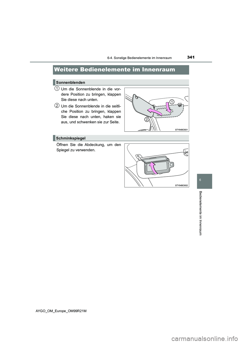 TOYOTA AYGO 2019  Betriebsanleitungen (in German) 341
6
6-4. Sonstige Bedienelemente im Innenraum
Bedienelemente im Innenraum
AYGO_OM_Europe_OM99R21M
Weitere Bedienelemente im Innenraum
Um die Sonnenblende in die vor- 
dere Position zu bringen, klapp
