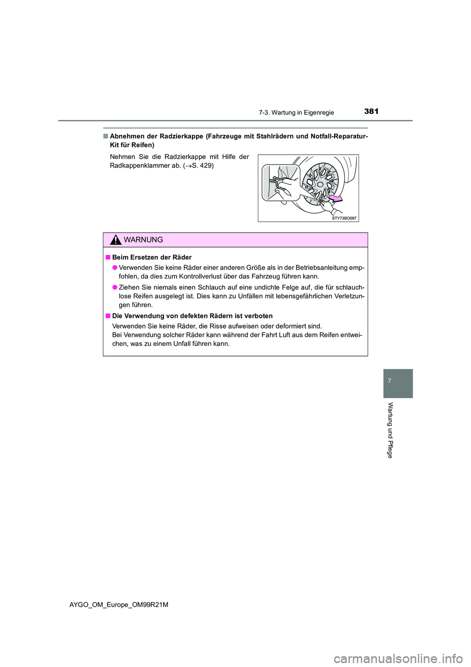 TOYOTA AYGO 2019  Betriebsanleitungen (in German) 3817-3. Wartung in Eigenregie
7
Wartung und Pflege
AYGO_OM_Europe_OM99R21M
■Abnehmen der Radzierkappe (Fahrzeuge mit Stahlrädern und Notfall-Reparatur- 
Kit für Reifen) 
Nehmen Sie die Radzierkapp