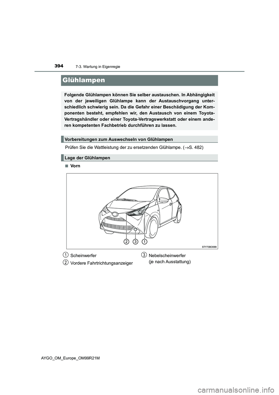 TOYOTA AYGO 2019  Betriebsanleitungen (in German) 3947-3. Wartung in Eigenregie
AYGO_OM_Europe_OM99R21M
Glühlampen
Prüfen Sie die Wattleistung der zu ersetzenden Glühlampe. (S. 482)
■Vo r n
Folgende Glühlampen können Sie selber austauschen.