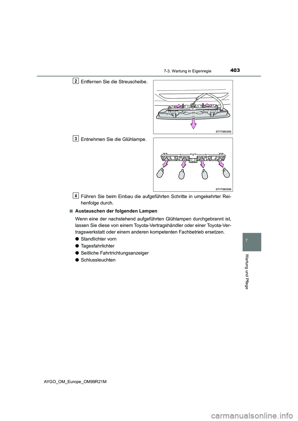 TOYOTA AYGO 2019  Betriebsanleitungen (in German) 4037-3. Wartung in Eigenregie
7
Wartung und Pflege
AYGO_OM_Europe_OM99R21M
Entfernen Sie die Streuscheibe. 
Entnehmen Sie die Glühlampe. 
Führen Sie beim Einbau die aufgeführten Schritte in umgekeh