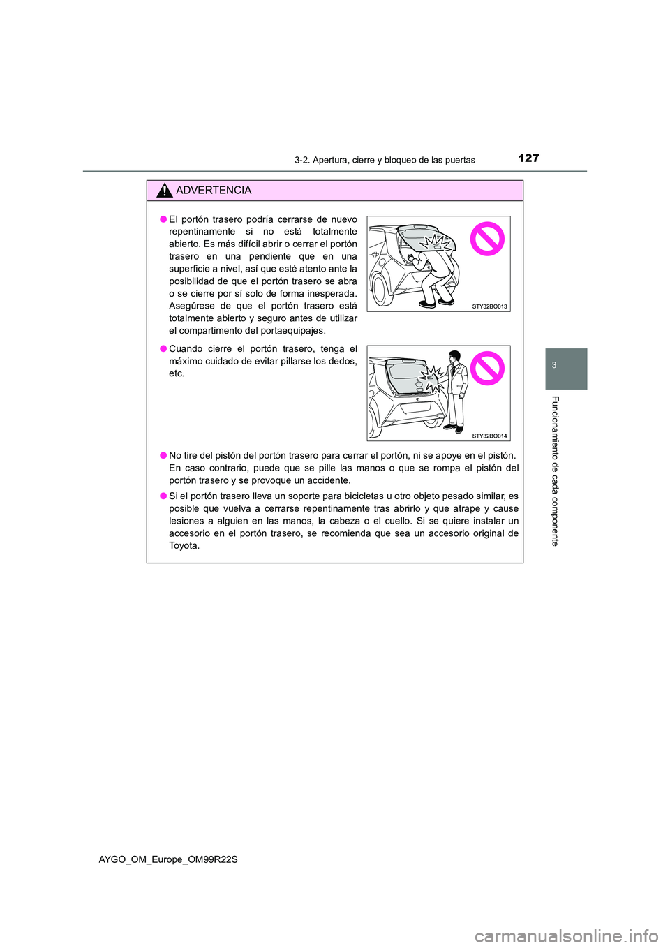 TOYOTA AYGO 2019  Manuale de Empleo (in Spanish) 1273-2. Apertura, cierre y bloqueo de las puertas
3
Funcionamiento de cada componente
AYGO_OM_Europe_OM99R22S
ADVERTENCIA
●No tire del pistón del portón trasero para cerrar el portón, ni se apoye