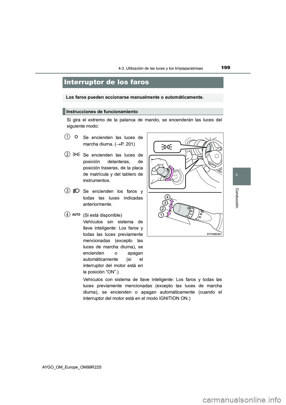 TOYOTA AYGO 2019 Manuale de Empleo (in Spanish) 199
4
4-3. Utilización de las luces y los limpiaparabrisas
Conducción
AYGO_OM_Europe_OM99R22S
Interruptor de los faros
Si gira el extremo de la palanca de mando, se encenderán las luces del
siguie TOYOTA AYGO 2019 Manuale de Empleo (in Spanish) 199
4
4-3. Utilización de las luces y los limpiaparabrisas
Conducción
AYGO_OM_Europe_OM99R22S
Interruptor de los faros
Si gira el extremo de la palanca de mando, se encenderán las luces del
siguie