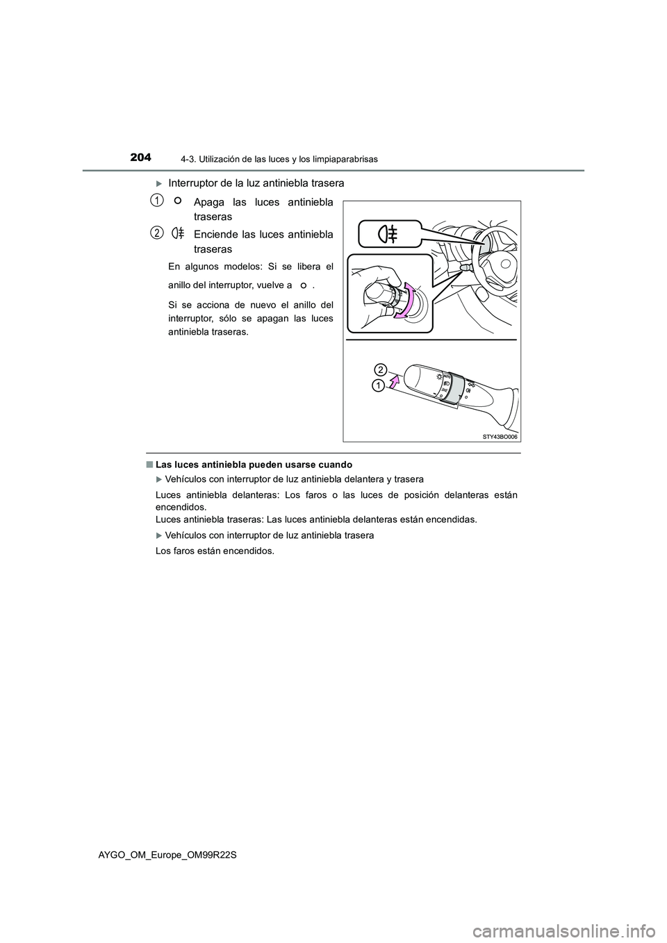 TOYOTA AYGO 2019  Manuale de Empleo (in Spanish) 2044-3. Utilización de las luces y los limpiaparabrisas
AYGO_OM_Europe_OM99R22S
Interruptor de la luz antiniebla trasera 
Apaga las luces antiniebla 
traseras 
Enciende las luces antiniebla 
trase
