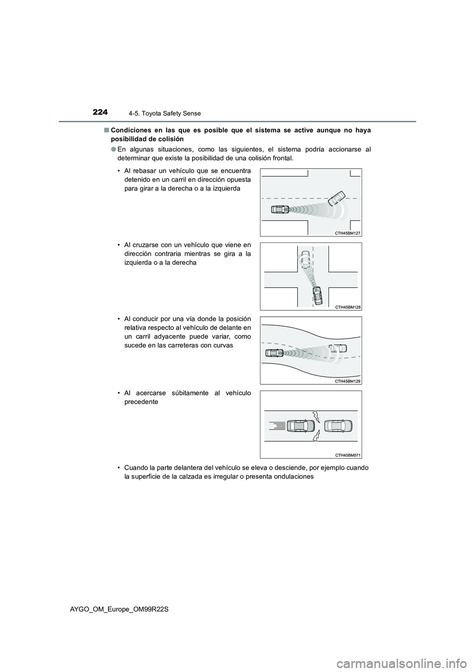 TOYOTA AYGO 2019  Manuale de Empleo (in Spanish) 2244-5. Toyota Safety Sense
AYGO_OM_Europe_OM99R22S 
■ Condiciones en las que es posible que el sistema se active aunque no haya 
posibilidad de colisión 
● En algunas situaciones, como las sigui
