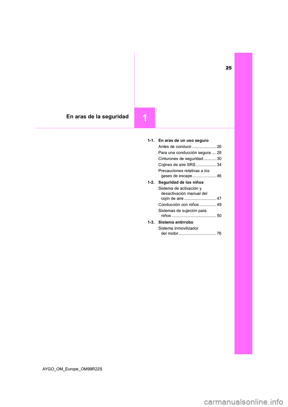 TOYOTA AYGO 2019  Manuale de Empleo (in Spanish) 25
1En aras de la seguridad
AYGO_OM_Europe_OM99R22S 
1-1. En aras de un uso seguro 
Antes de conducir ..................... 26 
Para una conducción segura .... 28
Cinturones de seguridad ........... 