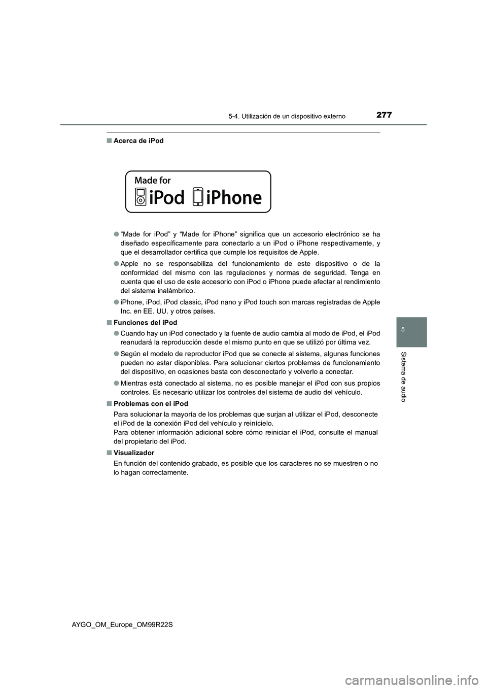 TOYOTA AYGO 2019 Manuale de Empleo (in Spanish) 2775-4. Utilización de un dispositivo externo
5
Sistema de audio
AYGO_OM_Europe_OM99R22S
■Acerca de iPod
● “Made for iPod” y “Made for iPhone” significa que un accesorio electrónico se TOYOTA AYGO 2019 Manuale de Empleo (in Spanish) 2775-4. Utilización de un dispositivo externo
5
Sistema de audio
AYGO_OM_Europe_OM99R22S
■Acerca de iPod
● “Made for iPod” y “Made for iPhone” significa que un accesorio electrónico se