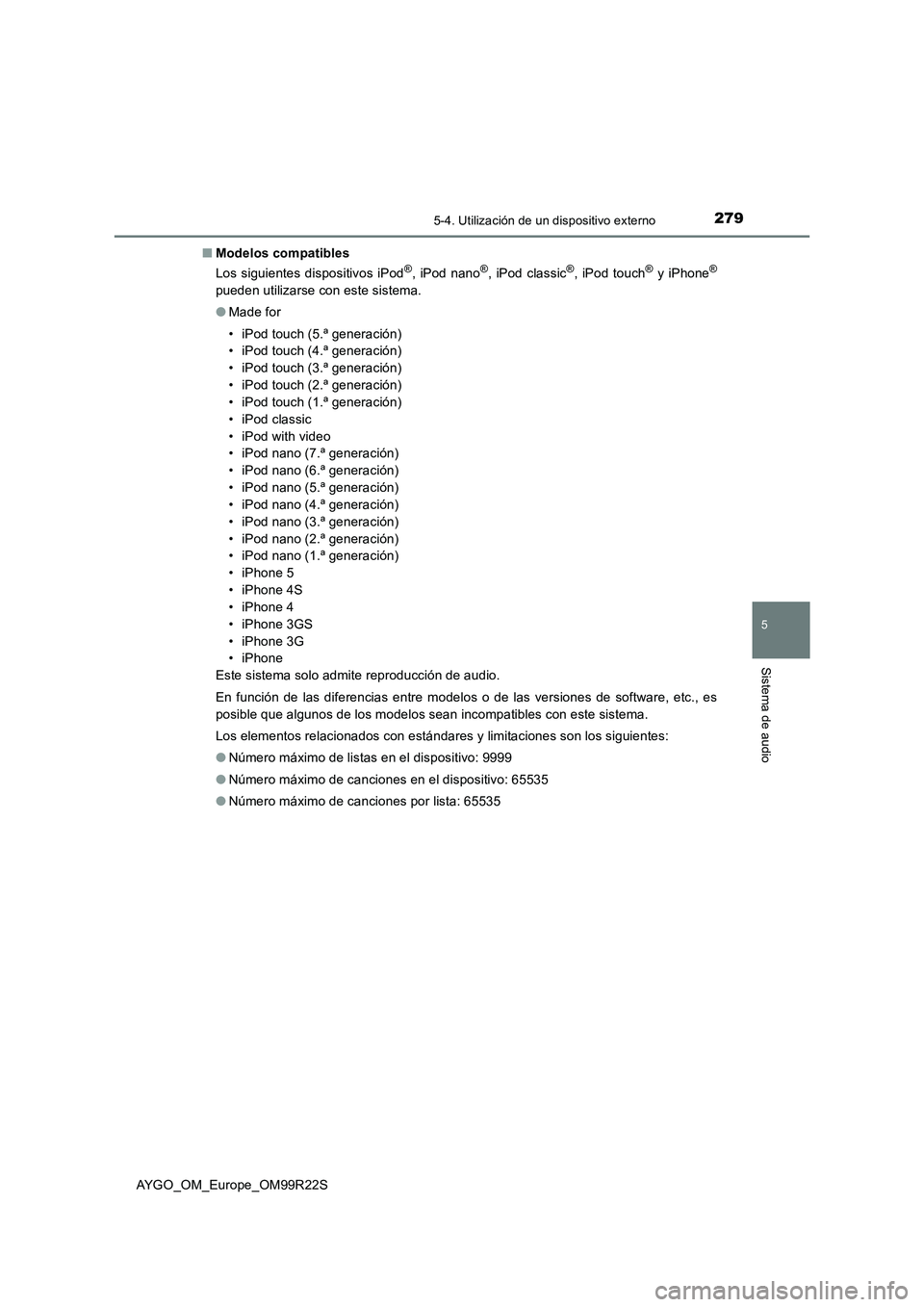 TOYOTA AYGO 2019 Manuale de Empleo (in Spanish) 2795-4. Utilización de un dispositivo externo
5
Sistema de audio
AYGO_OM_Europe_OM99R22S
■ Modelos compatibles
Los siguientes dispositivos iPod®, iPod nano®, iPod classic®, iPod touch® y iPho TOYOTA AYGO 2019 Manuale de Empleo (in Spanish) 2795-4. Utilización de un dispositivo externo
5
Sistema de audio
AYGO_OM_Europe_OM99R22S
■ Modelos compatibles
Los siguientes dispositivos iPod®, iPod nano®, iPod classic®, iPod touch® y iPho