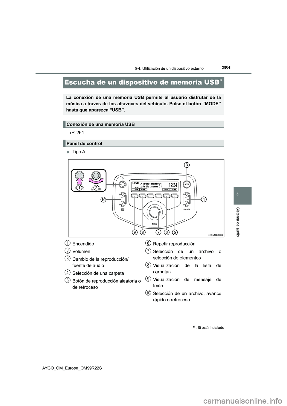 TOYOTA AYGO 2019  Manuale de Empleo (in Spanish) 281
5
5-4. Utilización de un dispositivo externo
Sistema de audio
AYGO_OM_Europe_OM99R22S
Escucha de un dispositivo de memoria USB
P. 261
Tipo A
: Si está instalado
La conexión de una m