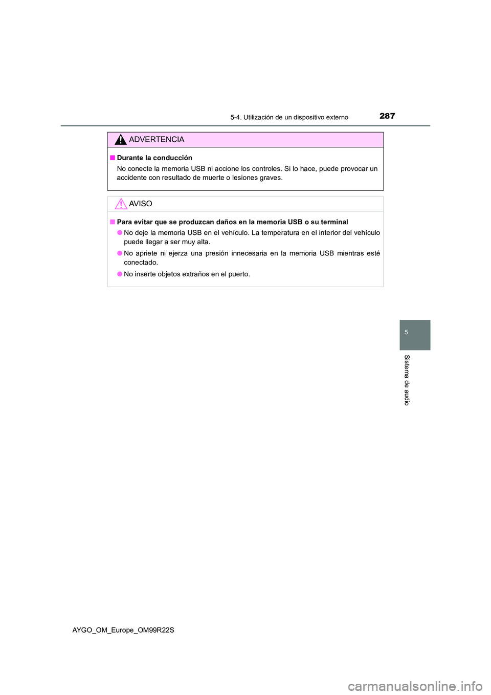 TOYOTA AYGO 2019  Manuale de Empleo (in Spanish) 2875-4. Utilización de un dispositivo externo
5
Sistema de audio
AYGO_OM_Europe_OM99R22S
ADVERTENCIA
■Durante la conducción 
No conecte la memoria USB ni accione los controles. Si lo hace, puede p