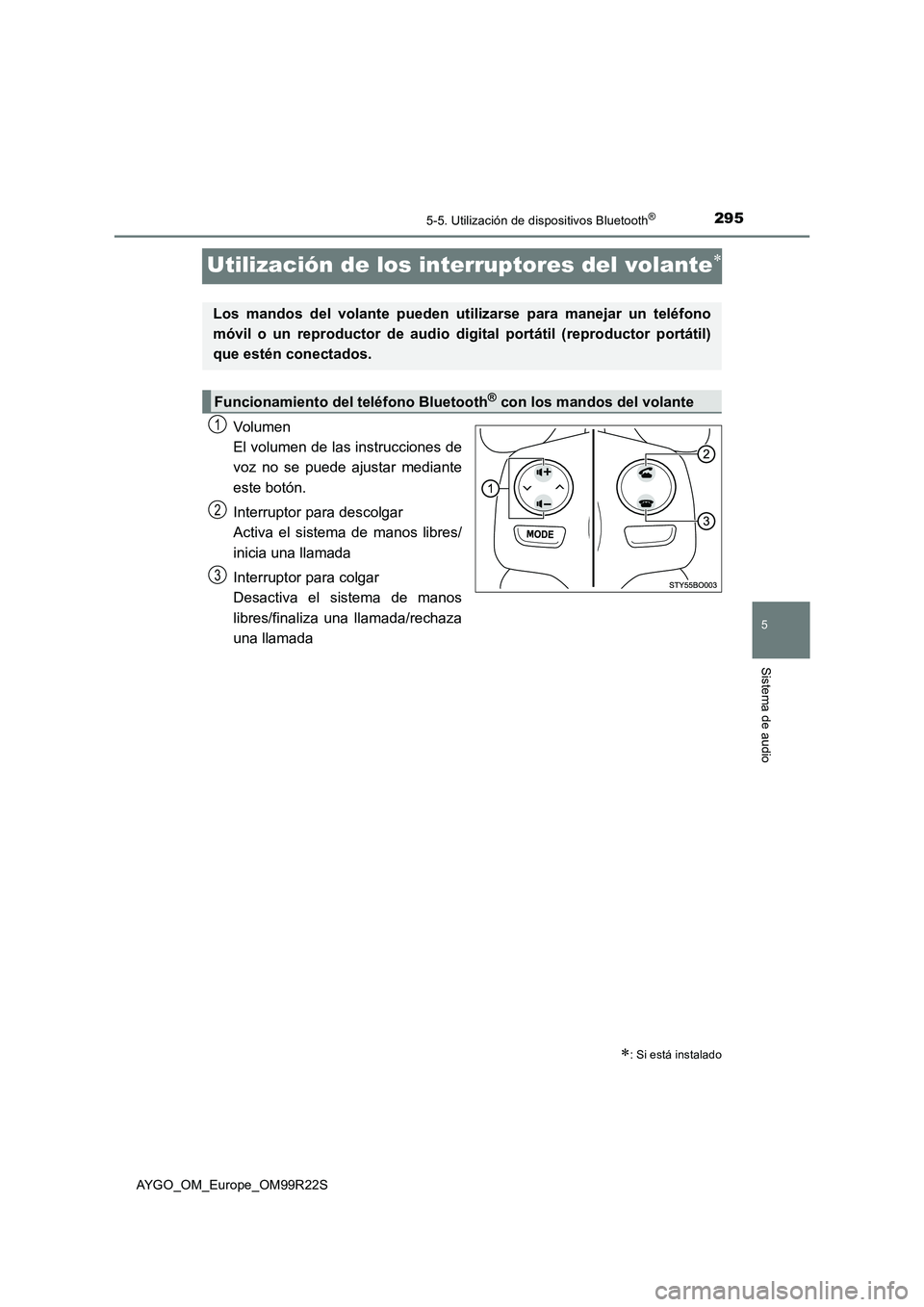 TOYOTA AYGO 2019  Manuale de Empleo (in Spanish) 295
5
5-5. Utilización de dispositivos Bluetooth®
Sistema de audio
AYGO_OM_Europe_OM99R22S
Utilización de los interruptores del volante
Volumen 
El volumen de las instrucciones de
voz no se pued