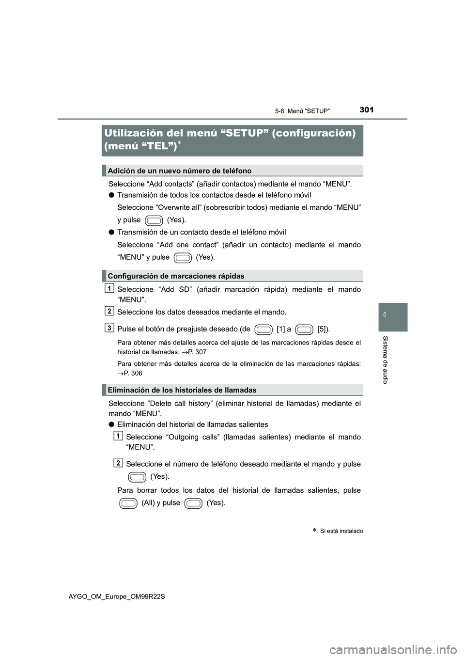 TOYOTA AYGO 2019  Manuale de Empleo (in Spanish) 301
5
5-6. Menú “SETUP”
Sistema de audio
AYGO_OM_Europe_OM99R22S
Utilización del menú “SETUP” (configuración)  
(menú “TEL”)
Seleccione “Add contacts” (añadir contactos) media