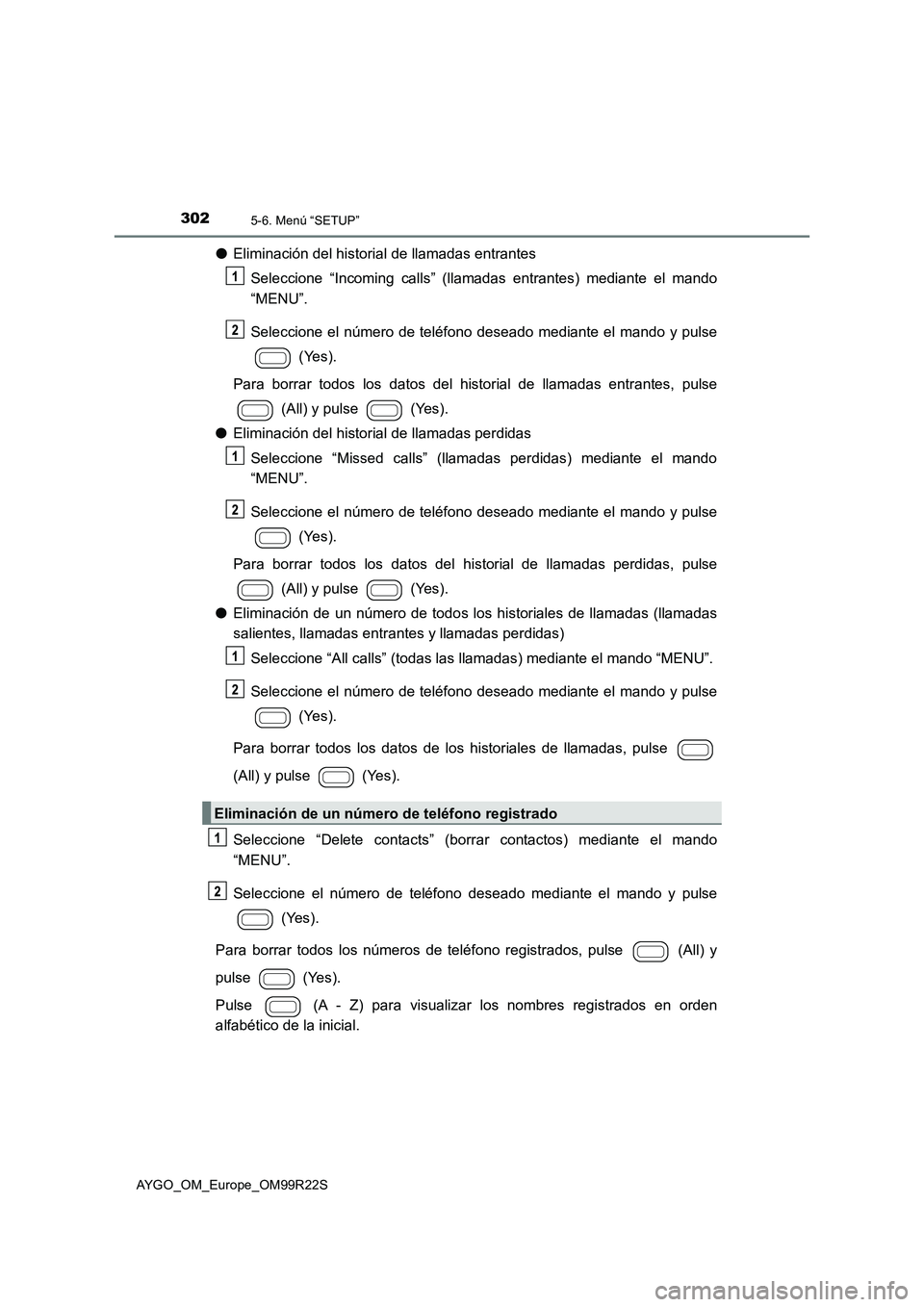 TOYOTA AYGO 2019  Manuale de Empleo (in Spanish) 3025-6. Menú “SETUP”
AYGO_OM_Europe_OM99R22S
●Eliminación del historial de llamadas entrantes 
Seleccione “Incoming calls” (llamadas entrantes) mediante el mando 
“MENU”. 
Seleccione e