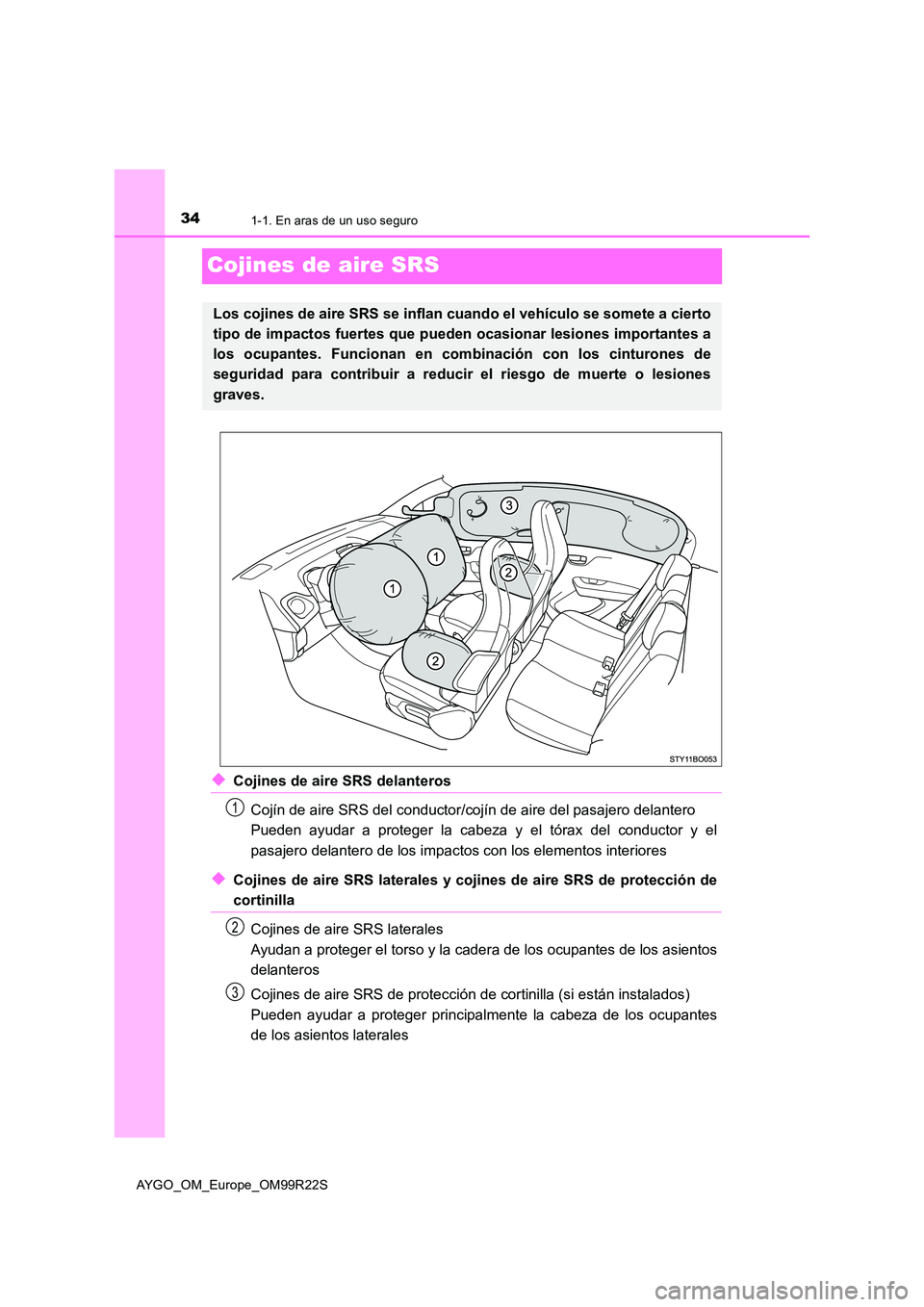 TOYOTA AYGO 2019  Manuale de Empleo (in Spanish) 341-1. En aras de un uso seguro
AYGO_OM_Europe_OM99R22S
Cojines de aire SRS
◆Cojines de aire SRS delanteros 
Cojín de aire SRS del conductor/cojín de aire del pasajero delantero 
Pueden ayudar a p