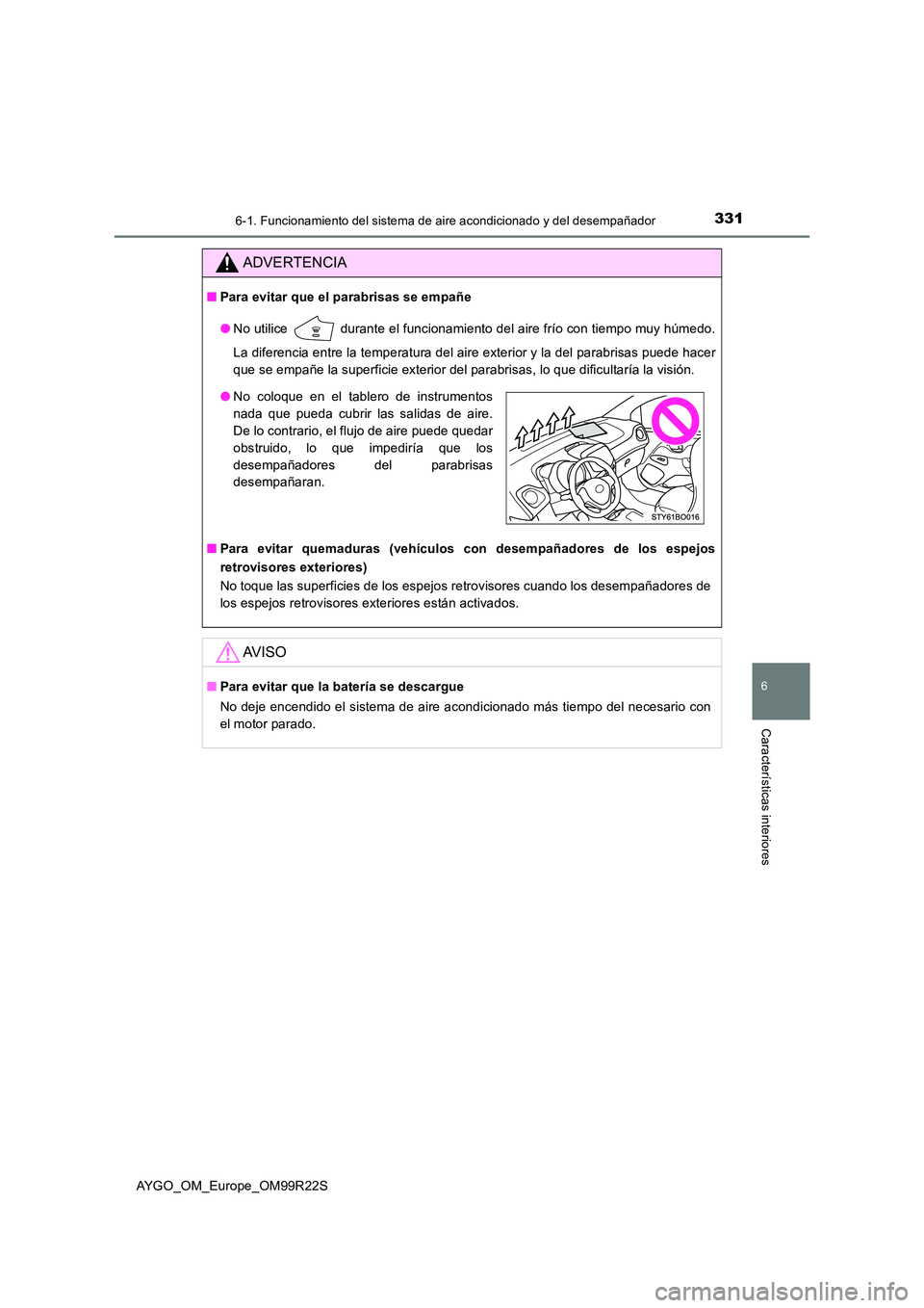 TOYOTA AYGO 2019  Manuale de Empleo (in Spanish) 3316-1. Funcionamiento del sistema de aire acondicionado y del desempañador
6
Características interiores
AYGO_OM_Europe_OM99R22S
ADVERTENCIA
■Para evitar que el parabrisas se empañe 
● No utili