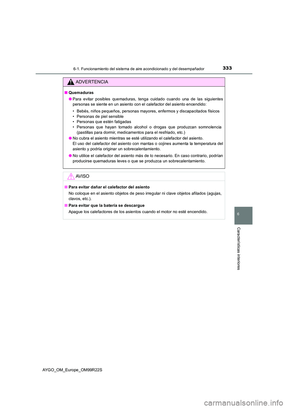 TOYOTA AYGO 2019  Manuale de Empleo (in Spanish) 3336-1. Funcionamiento del sistema de aire acondicionado y del desempañador
6
Características interiores
AYGO_OM_Europe_OM99R22S
ADVERTENCIA
■Quemaduras 
● Para evitar posibles quemaduras, tenga