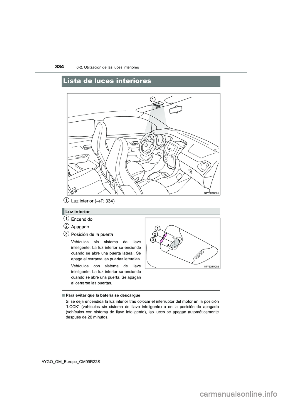 TOYOTA AYGO 2019  Manuale de Empleo (in Spanish) 3346-2. Utilización de las luces interiores
AYGO_OM_Europe_OM99R22S
Lista de luces interiores
Luz interior (P. 334) 
Encendido 
Apagado 
Posición de la puerta
Vehículos sin sistema de llave 
int