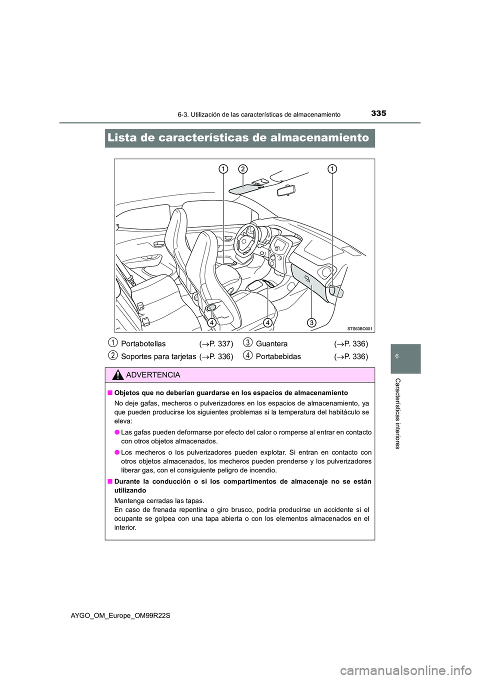 TOYOTA AYGO 2019  Manuale de Empleo (in Spanish) 3356-3. Utilización de las características de almacenamiento
6
Características interiores
AYGO_OM_Europe_OM99R22S
Lista de características de almacenamiento
Portabotellas  (P. 337) 
Soportes pa