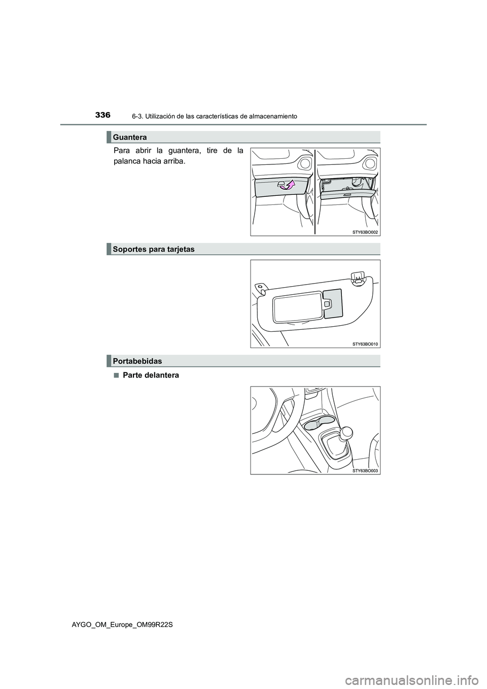 TOYOTA AYGO 2019  Manuale de Empleo (in Spanish) 3366-3. Utilización de las características de almacenamiento
AYGO_OM_Europe_OM99R22S
Para abrir la guantera, tire de la 
palanca hacia arriba.
■Parte delantera
Guantera
Soportes para tarjetas
Port