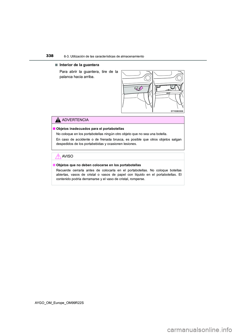 TOYOTA AYGO 2019  Manuale de Empleo (in Spanish) 3386-3. Utilización de las características de almacenamiento
AYGO_OM_Europe_OM99R22S 
■Interior de la guantera 
Para abrir la guantera, tire de la 
palanca hacia arriba.
ADVERTENCIA
■ Objetos in