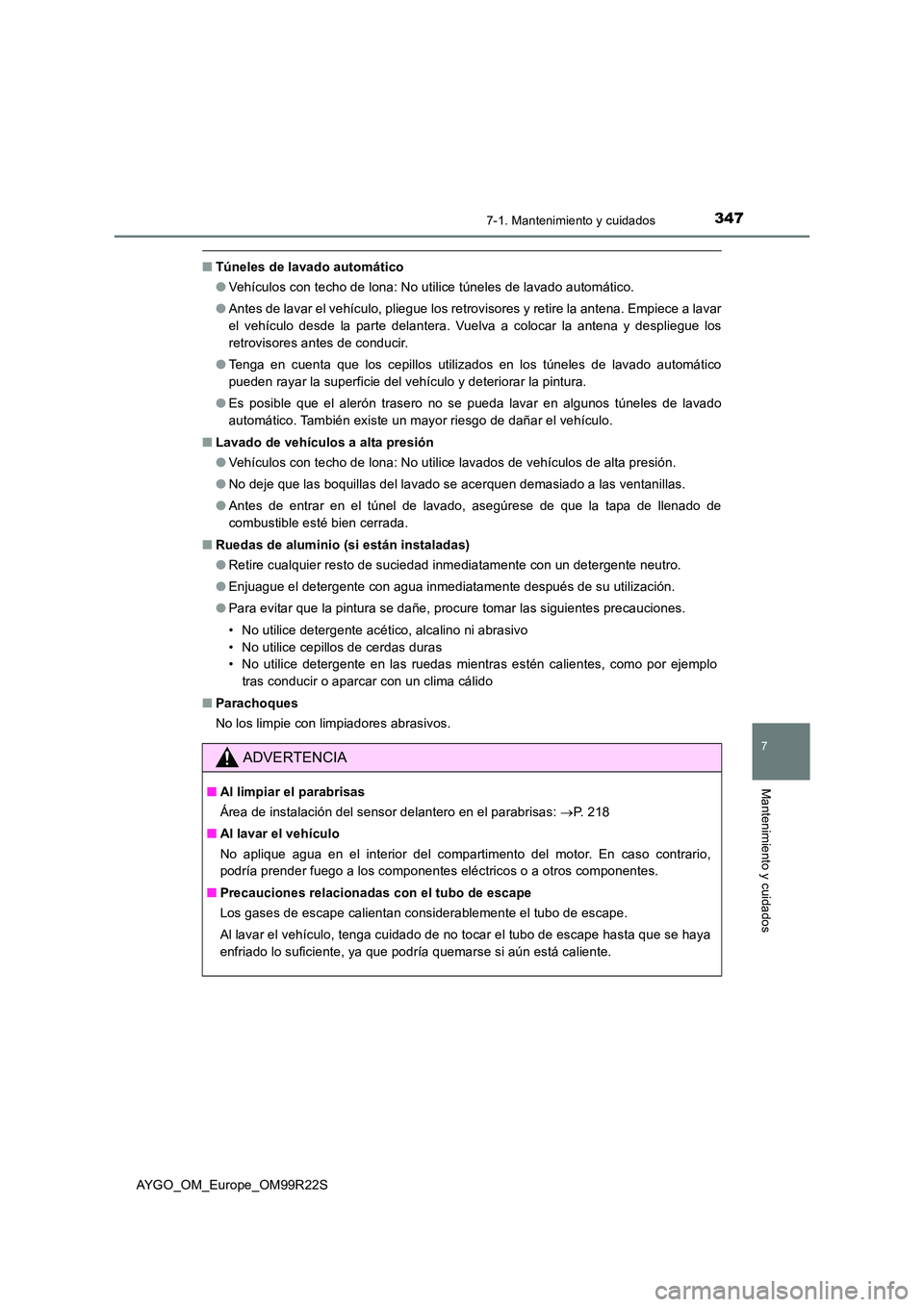 TOYOTA AYGO 2019  Manuale de Empleo (in Spanish) 3477-1. Mantenimiento y cuidados
7
Mantenimiento y cuidados
AYGO_OM_Europe_OM99R22S
■Túneles de lavado automático 
● Vehículos con techo de lona: No utilice túneles de lavado automático. 
●