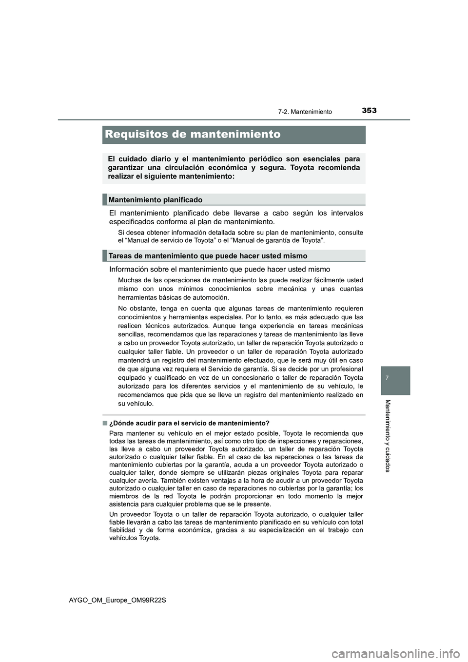 TOYOTA AYGO 2019 Manuale de Empleo (in Spanish) 3537-2. Mantenimiento
7
Mantenimiento y cuidados
AYGO_OM_Europe_OM99R22S
Requisitos de mantenimiento
El mantenimiento planificado debe llevarse a cabo según los intervalos
especificados conforme al TOYOTA AYGO 2019 Manuale de Empleo (in Spanish) 3537-2. Mantenimiento
7
Mantenimiento y cuidados
AYGO_OM_Europe_OM99R22S
Requisitos de mantenimiento
El mantenimiento planificado debe llevarse a cabo según los intervalos
especificados conforme al