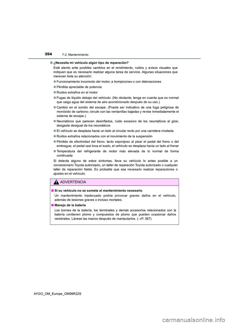 TOYOTA AYGO 2019 Manuale de Empleo (in Spanish) 3547-2. Mantenimiento
AYGO_OM_Europe_OM99R22S
■ ¿Necesita mi vehículo algún tipo de reparación?
Esté atento ante posibles cambios en el rendimiento, ruidos y avisos visuales que
indiquen que TOYOTA AYGO 2019 Manuale de Empleo (in Spanish) 3547-2. Mantenimiento
AYGO_OM_Europe_OM99R22S
■ ¿Necesita mi vehículo algún tipo de reparación?
Esté atento ante posibles cambios en el rendimiento, ruidos y avisos visuales que
indiquen que