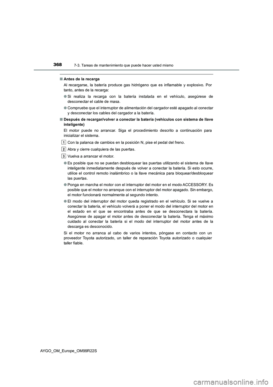 TOYOTA AYGO 2019 Manuale de Empleo (in Spanish) 3687-3. Tareas de mantenimiento que puede hacer usted mismo
AYGO_OM_Europe_OM99R22S
■Antes de la recarga
Al recargarse, la batería produce gas hidrógeno que es inflamable y explosivo. Por
tanto, TOYOTA AYGO 2019 Manuale de Empleo (in Spanish) 3687-3. Tareas de mantenimiento que puede hacer usted mismo
AYGO_OM_Europe_OM99R22S
■Antes de la recarga
Al recargarse, la batería produce gas hidrógeno que es inflamable y explosivo. Por
tanto,