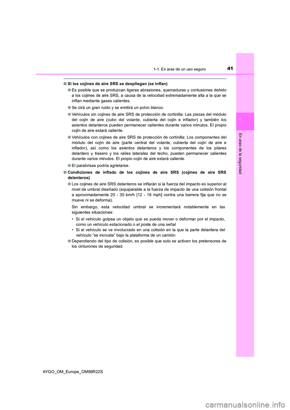 TOYOTA AYGO 2019  Manuale de Empleo (in Spanish) 411-1. En aras de un uso seguro
1
En aras de la seguridad
AYGO_OM_Europe_OM99R22S
■Si los cojines de aire SRS se despliegan (se inflan) 
● Es posible que se produzcan ligeras abrasiones, quemadura