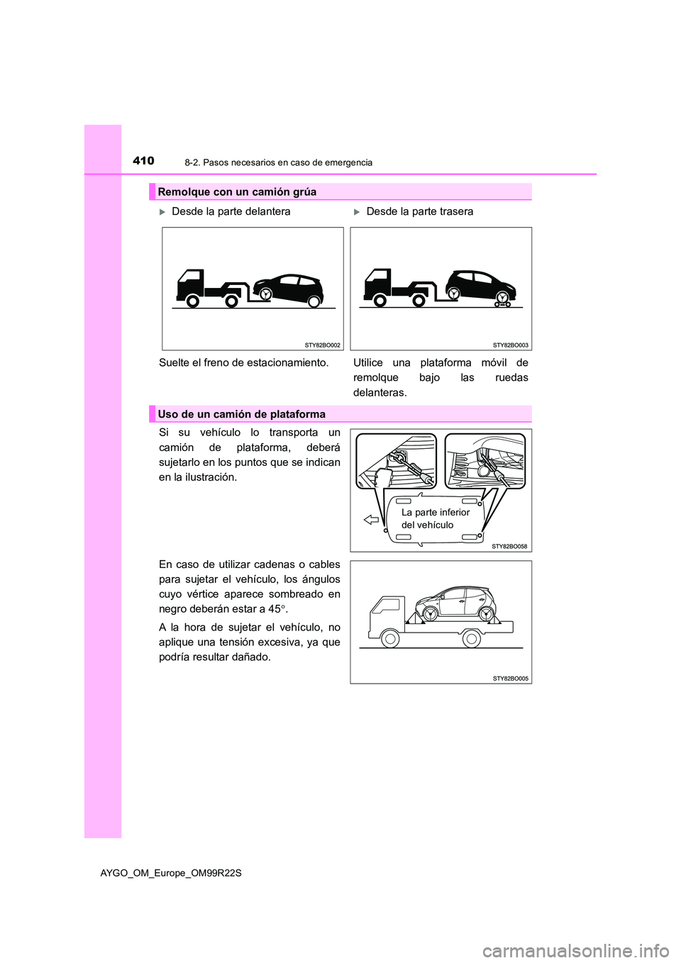 TOYOTA AYGO 2019  Manuale de Empleo (in Spanish) 4108-2. Pasos necesarios en caso de emergencia
AYGO_OM_Europe_OM99R22S
Si su vehículo lo transporta un 
camión de plataforma, deberá 
sujetarlo en los puntos que se indican
en la ilustración. 
En 