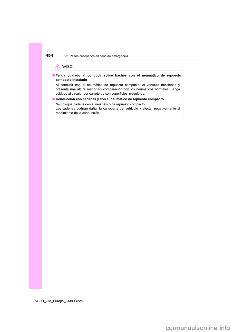 TOYOTA AYGO 2019  Manuale de Empleo (in Spanish) 4548-2. Pasos necesarios en caso de emergencia
AYGO_OM_Europe_OM99R22S
AV I S O
■Tenga cuidado al conducir sobre baches con el neumático de repuesto 
compacto instalado 
Al conducir con el neumáti