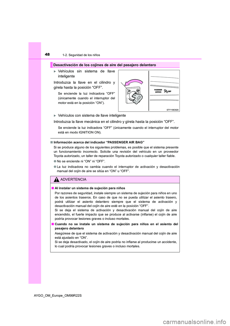 TOYOTA AYGO 2019  Manuale de Empleo (in Spanish) 481-2. Seguridad de los niños
AYGO_OM_Europe_OM99R22S
Vehículos sin sistema de llave 
inteligente 
Introduzca la llave en el cilindro y 
gírela hasta la posición “OFF”.
Se enciende la luz i