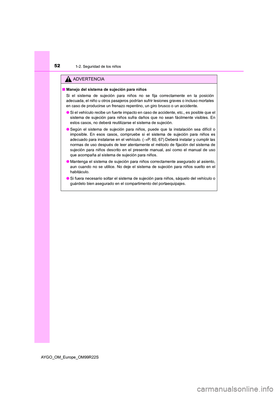 TOYOTA AYGO 2019  Manuale de Empleo (in Spanish) 521-2. Seguridad de los niños
AYGO_OM_Europe_OM99R22S
ADVERTENCIA
■Manejo del sistema de sujeción para niños 
Si el sistema de sujeción para niños no se fija correctamente en la posición 
adec