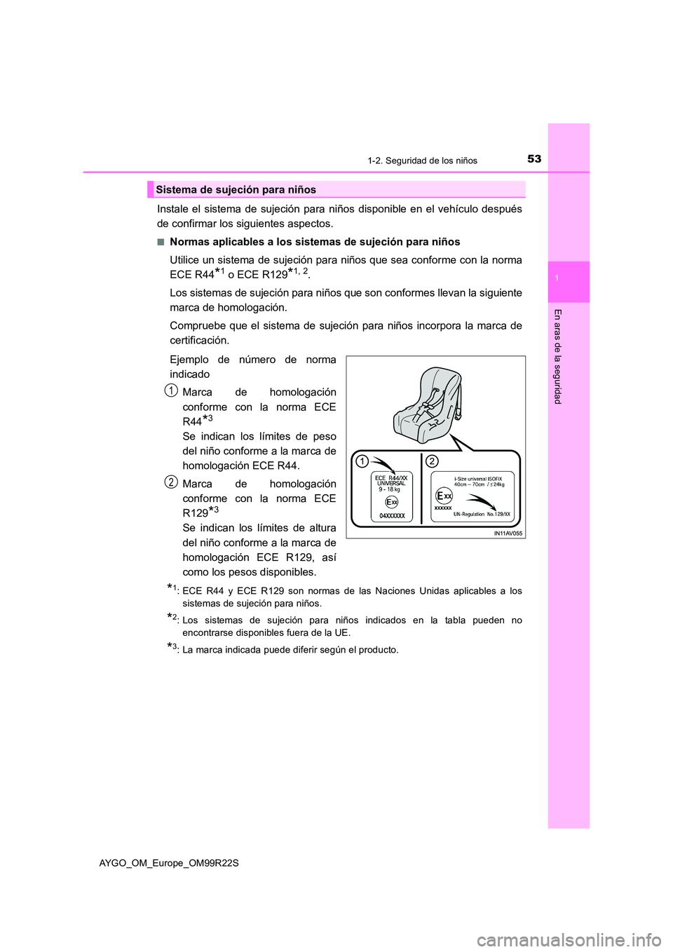 TOYOTA AYGO 2019  Manuale de Empleo (in Spanish) 531-2. Seguridad de los niños
1
En aras de la seguridad
AYGO_OM_Europe_OM99R22S
Instale el sistema de sujeción para niños disponible en el vehículo después 
de confirmar los siguientes aspectos.
