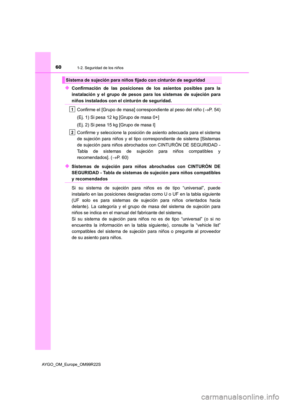 TOYOTA AYGO 2019  Manuale de Empleo (in Spanish) 601-2. Seguridad de los niños
AYGO_OM_Europe_OM99R22S
◆Confirmación de las posiciones de los asientos posibles para la 
instalación y el grupo de pesos para los sistemas de sujeción para
niños 