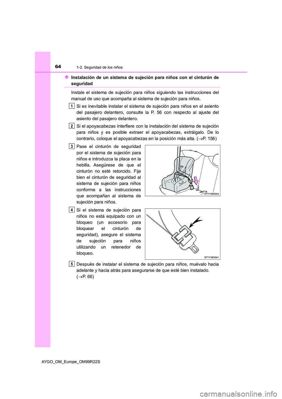 TOYOTA AYGO 2019  Manuale de Empleo (in Spanish) 641-2. Seguridad de los niños
AYGO_OM_Europe_OM99R22S
◆Instalación de un sistema de sujeción para niños con el cinturón de
seguridad 
Instale el sistema de sujeción para niños siguiendo las i