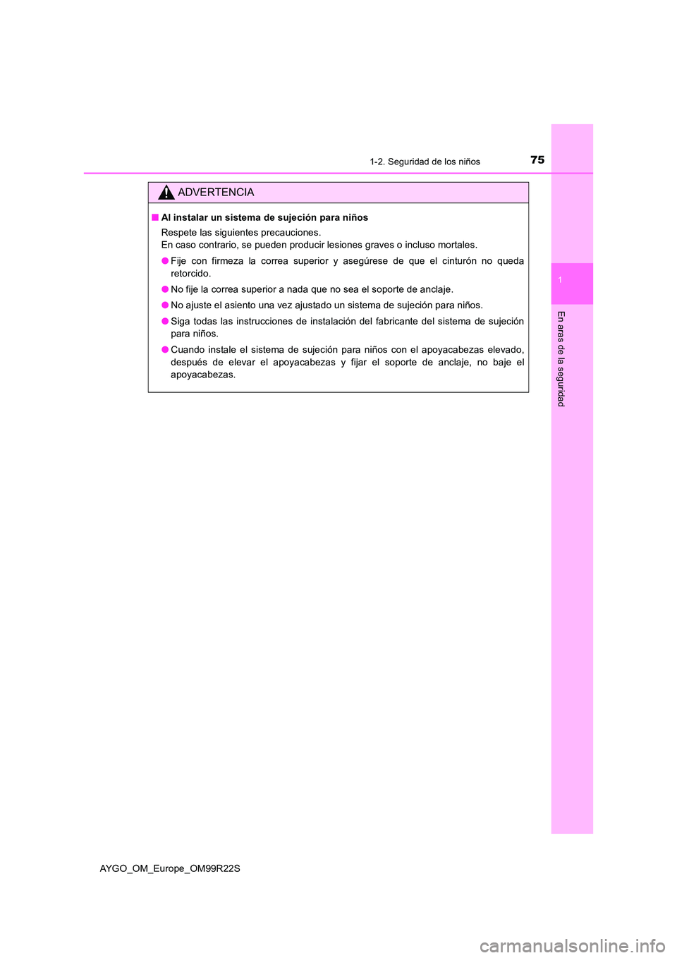 TOYOTA AYGO 2019  Manuale de Empleo (in Spanish) 751-2. Seguridad de los niños
1
En aras de la seguridad
AYGO_OM_Europe_OM99R22S
ADVERTENCIA
■Al instalar un sistema de sujeción para niños 
Respete las siguientes precauciones. 
En caso contrario