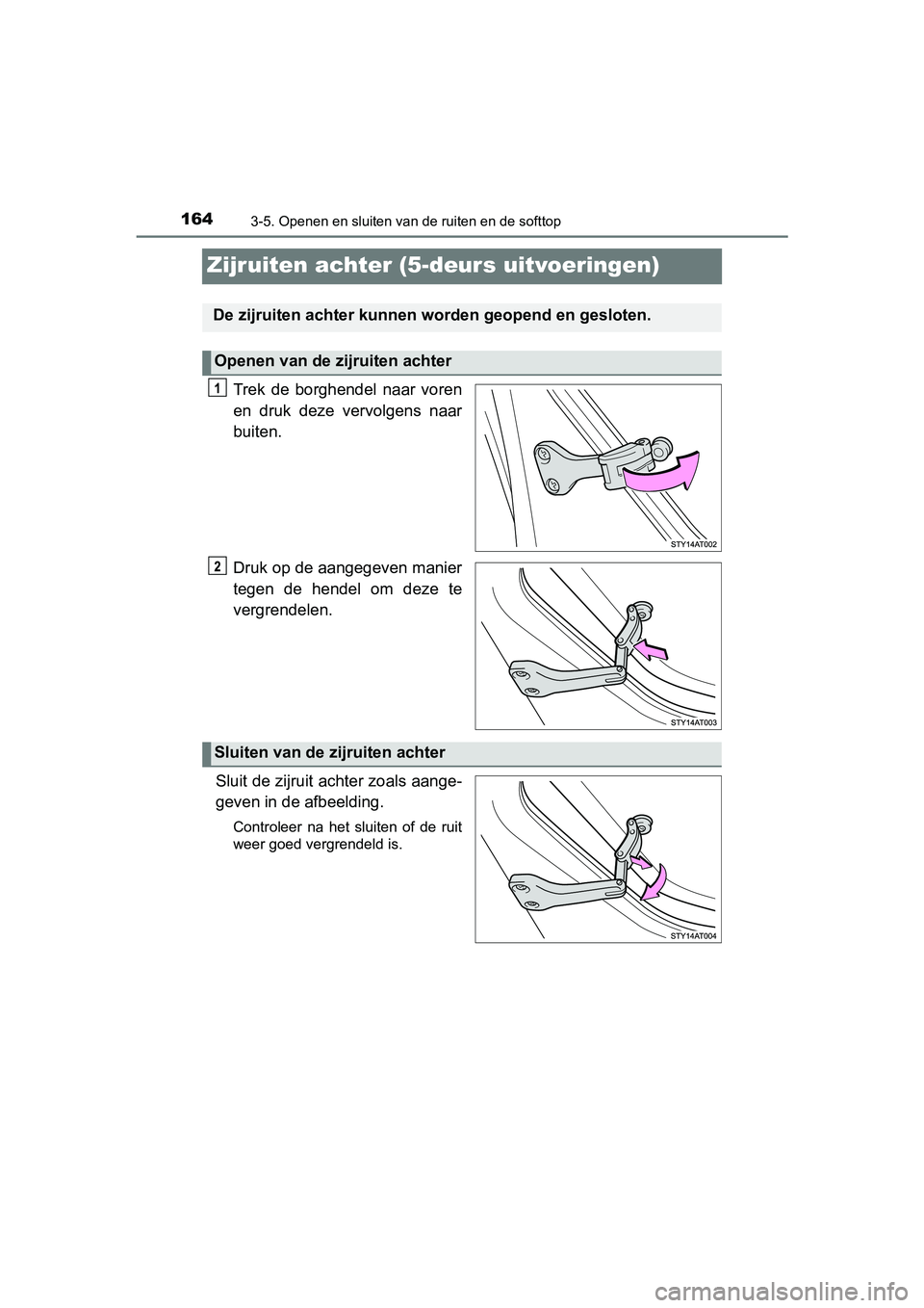 TOYOTA AYGO 2019  Instructieboekje (in Dutch) 1643-5. Openen en sluiten van de ruiten en de softtop
AYGO_OM_Europe_OM99R19E
Zijruiten achter (5-deurs uitvoeringen)
Trek  de  borghendel  naar  voren
en  druk  deze  vervolgens  naar
buiten.
Druk op