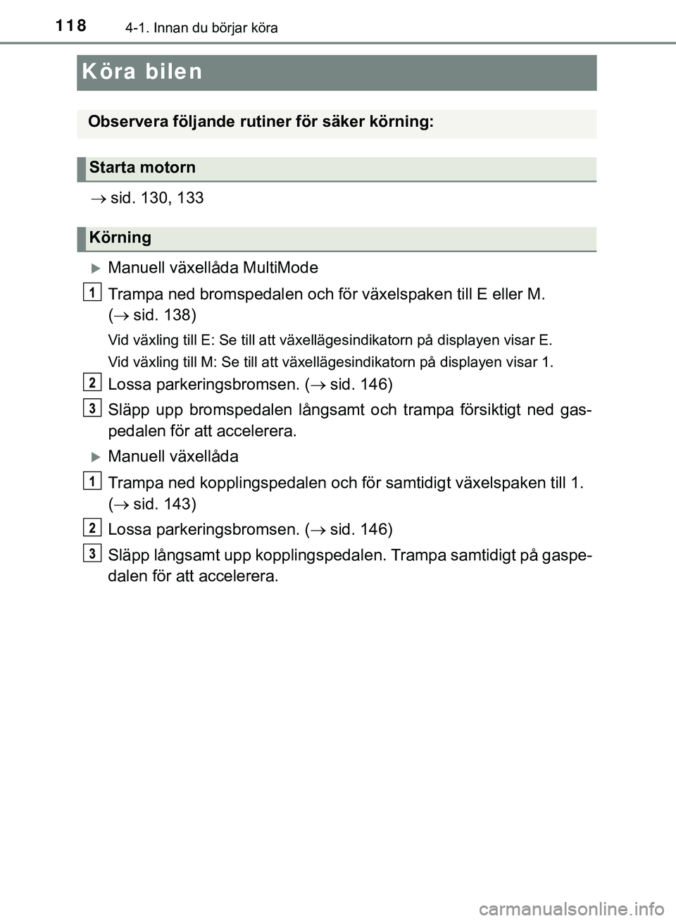 TOYOTA AYGO 2019  Bruksanvisningar (in Swedish) 1184-1. Innan du börjar köra
AYGO_OM_Europe_OM99R19SE
Köra bilen
sid. 130, 133
Manuell växellåda MultiMode
Trampa ned bromspedalen och för växelspaken till E eller M. 
( sid. 138)
Vid 