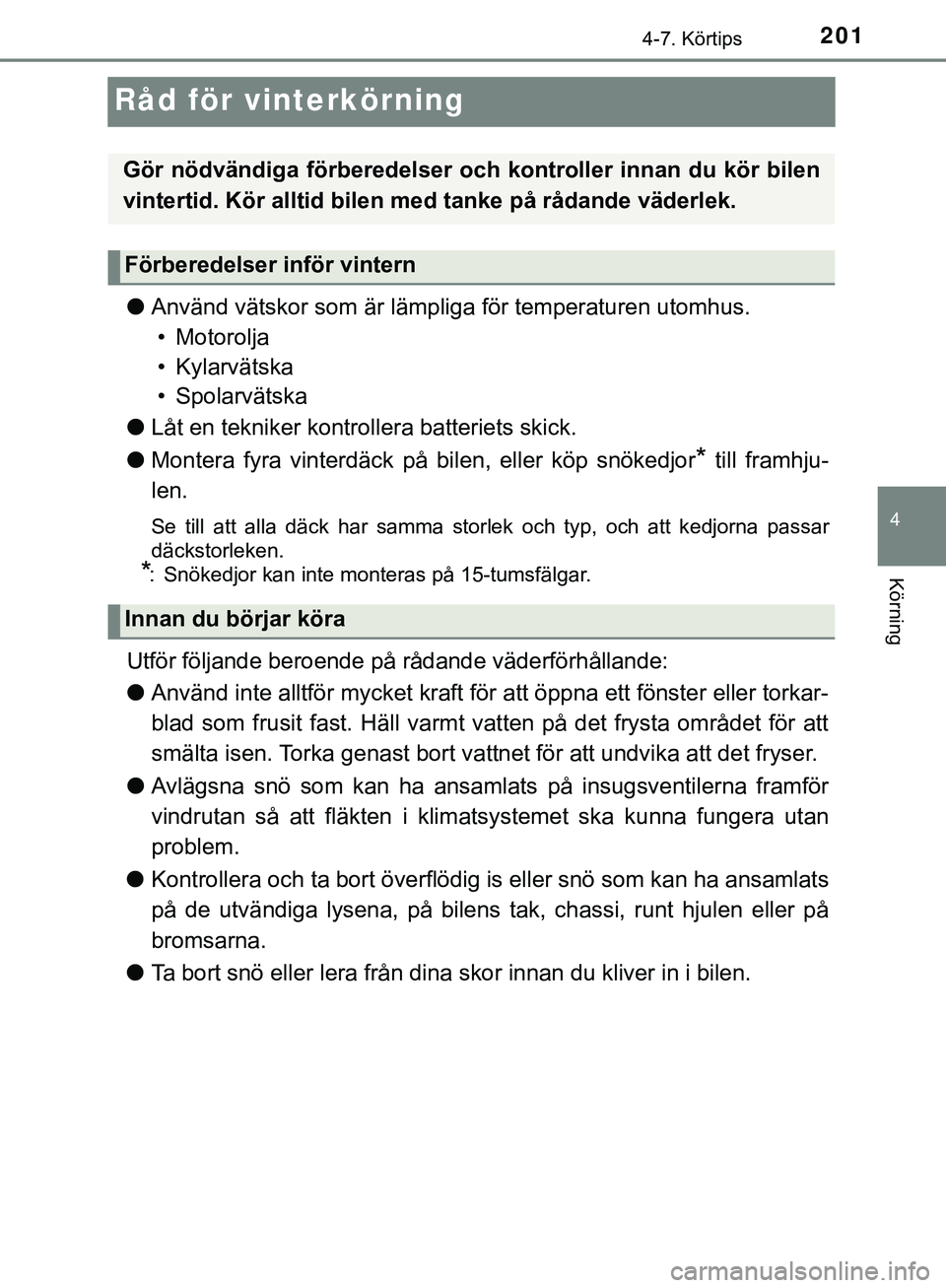 TOYOTA AYGO 2019  Bruksanvisningar (in Swedish) 201
4
4-7. Körtips
Körning
AYGO_OM_Europe_OM99R19SE
Råd för vinterkörning
lAnvänd vätskor som är lämpliga för temperaturen utomhus.
• Motorolja
• Kylarvätska
• Spolarvätska
l Låt en