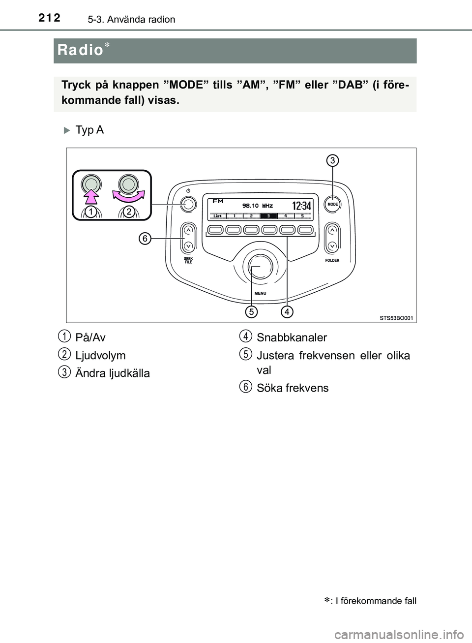 TOYOTA AYGO 2019  Bruksanvisningar (in Swedish) 2125-3. Använda radion
AYGO_OM_Europe_OM99R19SE
Radio
Ty p  A
: I förekommande fall
Tryck på knappen ”MODE” tills ”AM”, ”FM” eller ”DAB” (i före-
kommande fall) visas.
På