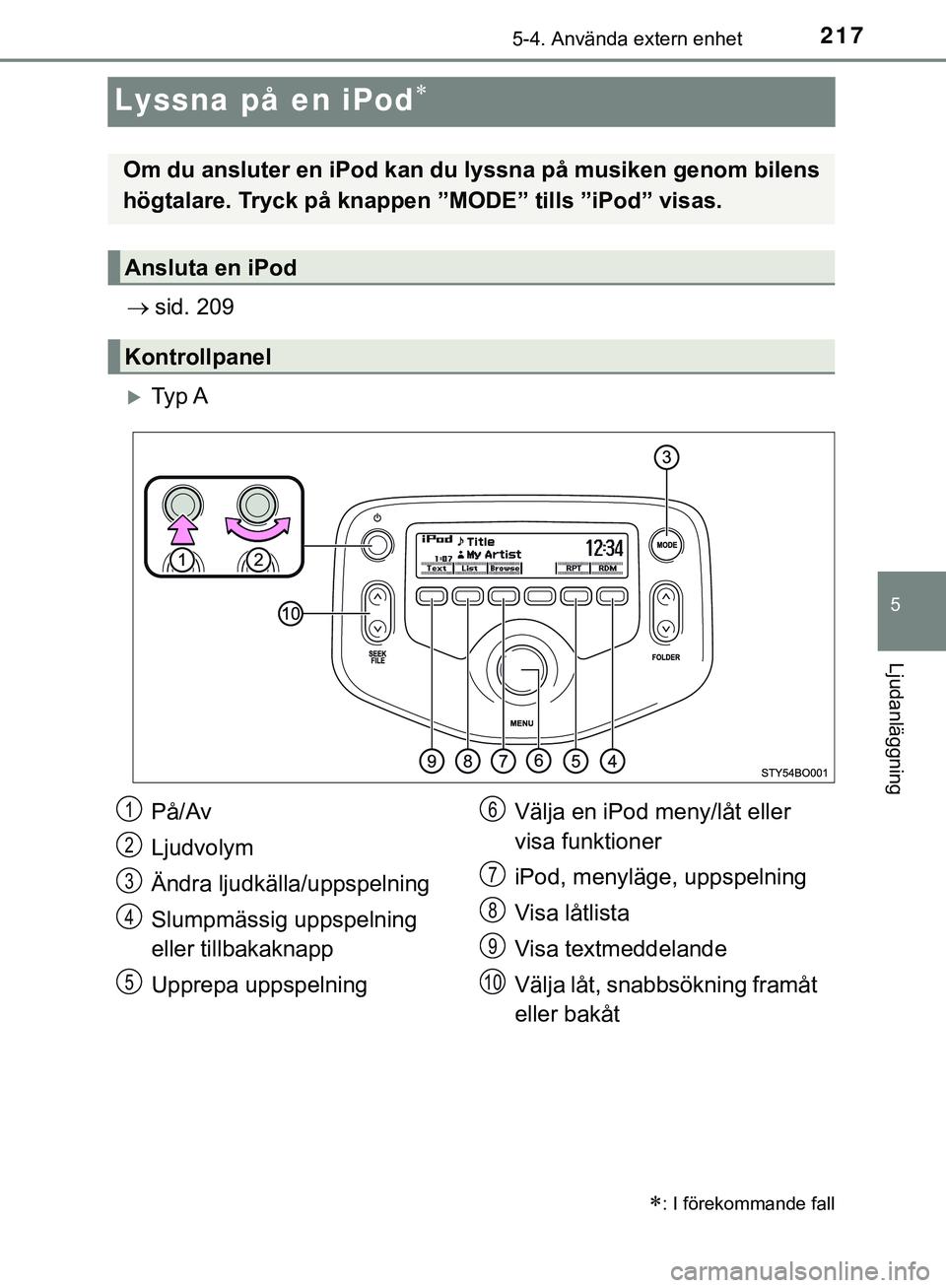 TOYOTA AYGO 2019  Bruksanvisningar (in Swedish) 217
5
5-4. Använda extern enhet
Ljudanläggning
AYGO_OM_Europe_OM99R19SE
Lyssna på en iPod
sid. 209
Ty p  A
: I förekommande fall
Om du ansluter en iPod kan du  lyssna på musiken genom