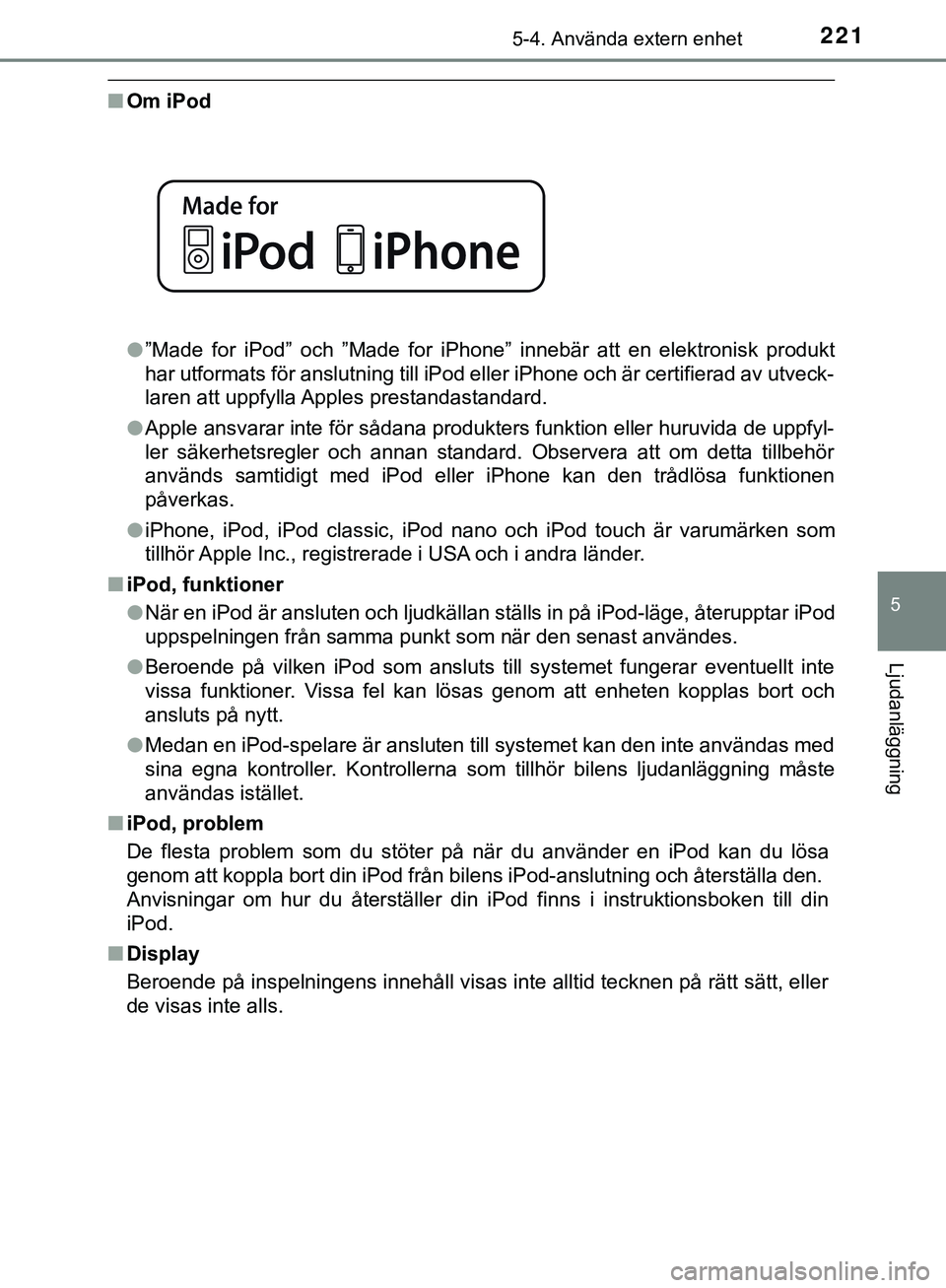 TOYOTA AYGO 2019  Bruksanvisningar (in Swedish) 2215-4. Använda extern enhet
5
Ljudanläggning
AYGO_OM_Europe_OM99R19SE
nOm iPod
l”Made for iPod” och ”Made for iPhone” innebär att en elektronisk produkt
har utformats för anslutning till 