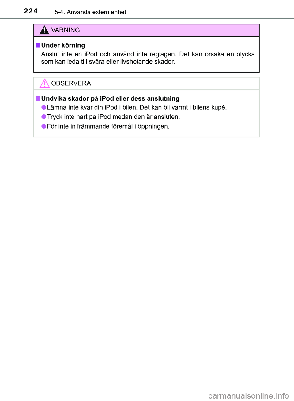 TOYOTA AYGO 2019  Bruksanvisningar (in Swedish) 2245-4. Använda extern enhet
AYGO_OM_Europe_OM99R19SE
VARNING
n Under körning
Anslut inte en iPod och använd inte reglagen. Det kan orsaka en olycka
som kan leda till svåra eller livshotande skado