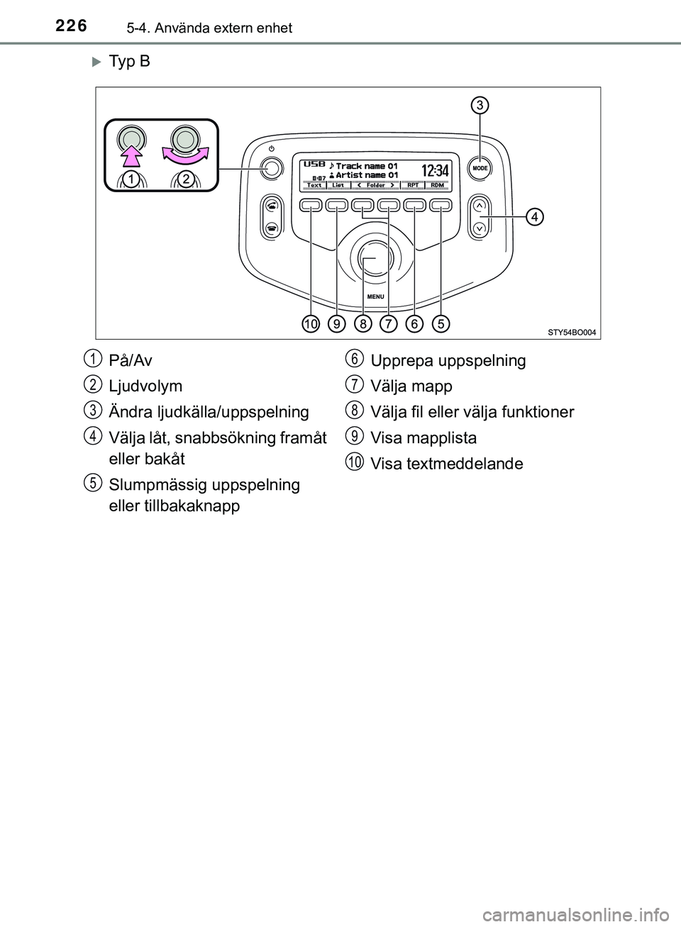 TOYOTA AYGO 2019  Bruksanvisningar (in Swedish) 2265-4. Använda extern enhet
AYGO_OM_Europe_OM99R19SE
Ty p  B
På/Av
Ljudvolym
Ändra ljudkälla/uppspelning
Välja låt, snabbsökning framåt 
eller bakåt
Slumpmässig uppspelning 
eller tillba