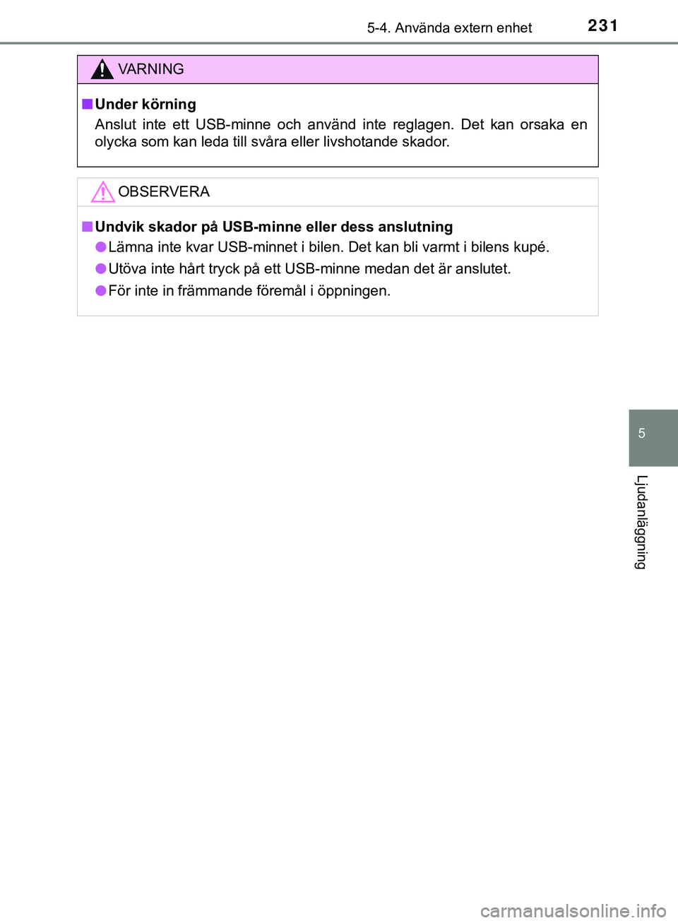 TOYOTA AYGO 2019  Bruksanvisningar (in Swedish) 2315-4. Använda extern enhet
5
Ljudanläggning
AYGO_OM_Europe_OM99R19SE
VARNING
n Under körning
Anslut inte ett USB-minne och använd inte reglagen. Det kan orsaka en
olycka som kan leda till svåra