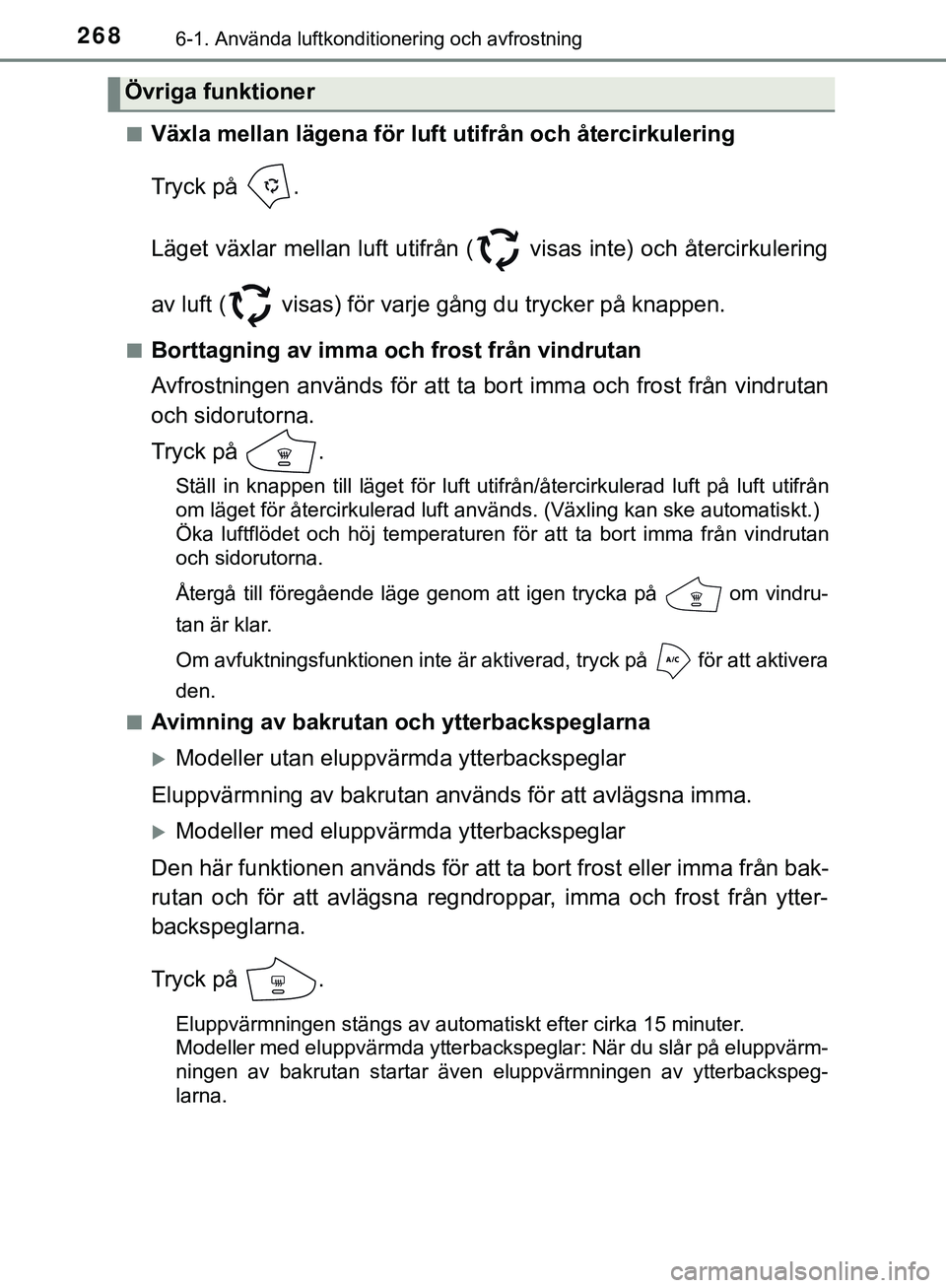 TOYOTA AYGO 2019  Bruksanvisningar (in Swedish) 2686-1. Använda luftkonditionering och avfrostning
AYGO_OM_Europe_OM99R19SEn
Växla mellan lägena för luft utifrån och återcirkulering
Tryck på  .
Läget växlar mellan luft utifrån (  visas in