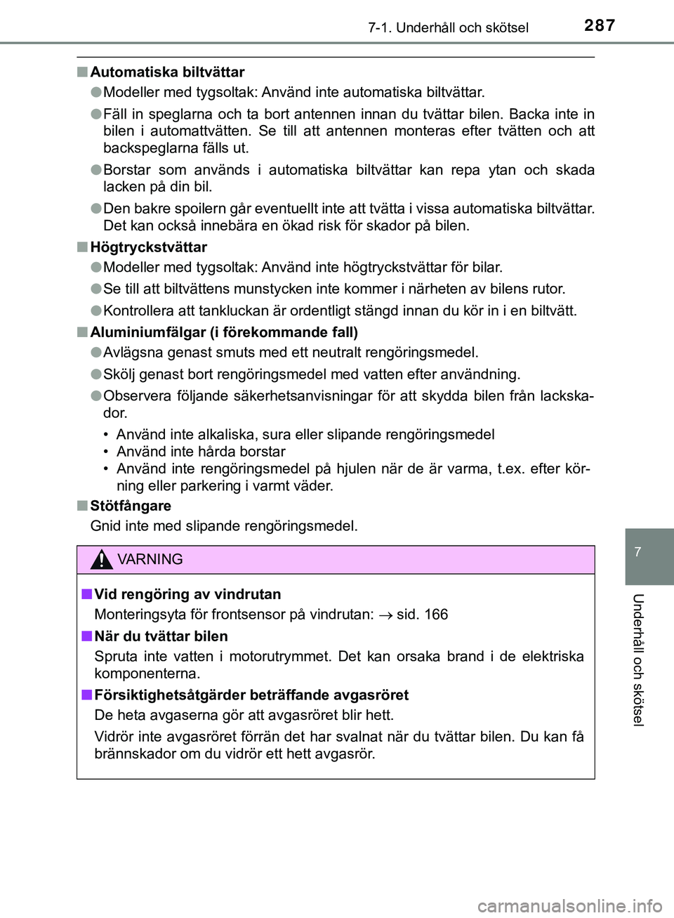 TOYOTA AYGO 2019  Bruksanvisningar (in Swedish) 2877-1. Underhåll och skötsel
7
Underhåll och skötsel
AYGO_OM_Europe_OM99R19SE
nAutomatiska biltvättar
lModeller med tygsoltak: Använd inte automatiska biltvättar.
l Fäll in speglarna och ta b