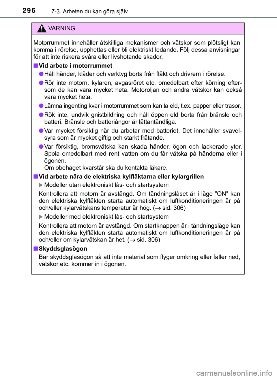 TOYOTA AYGO 2019  Bruksanvisningar (in Swedish) 2967-3. Arbeten du kan göra själv
AYGO_OM_Europe_OM99R19SE
VARNING
Motorrummet innehåller åtskilliga mekanismer och vätskor som plötsligt kan
komma i rörelse, upphettas eller bli elektriskt led